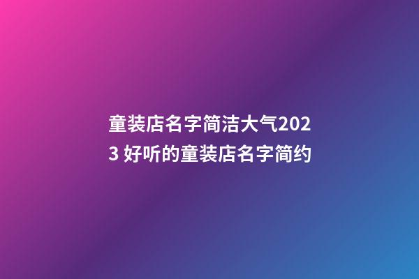 童装店名字简洁大气2023 好听的童装店名字简约-第1张-店铺起名-玄机派